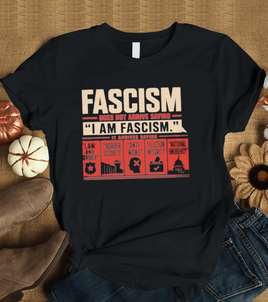Fascism Does Not Arrive Saying I Am Fascism Arrives Saying Law And Order Border Security Anti Woke Election Integrity T-Shirt