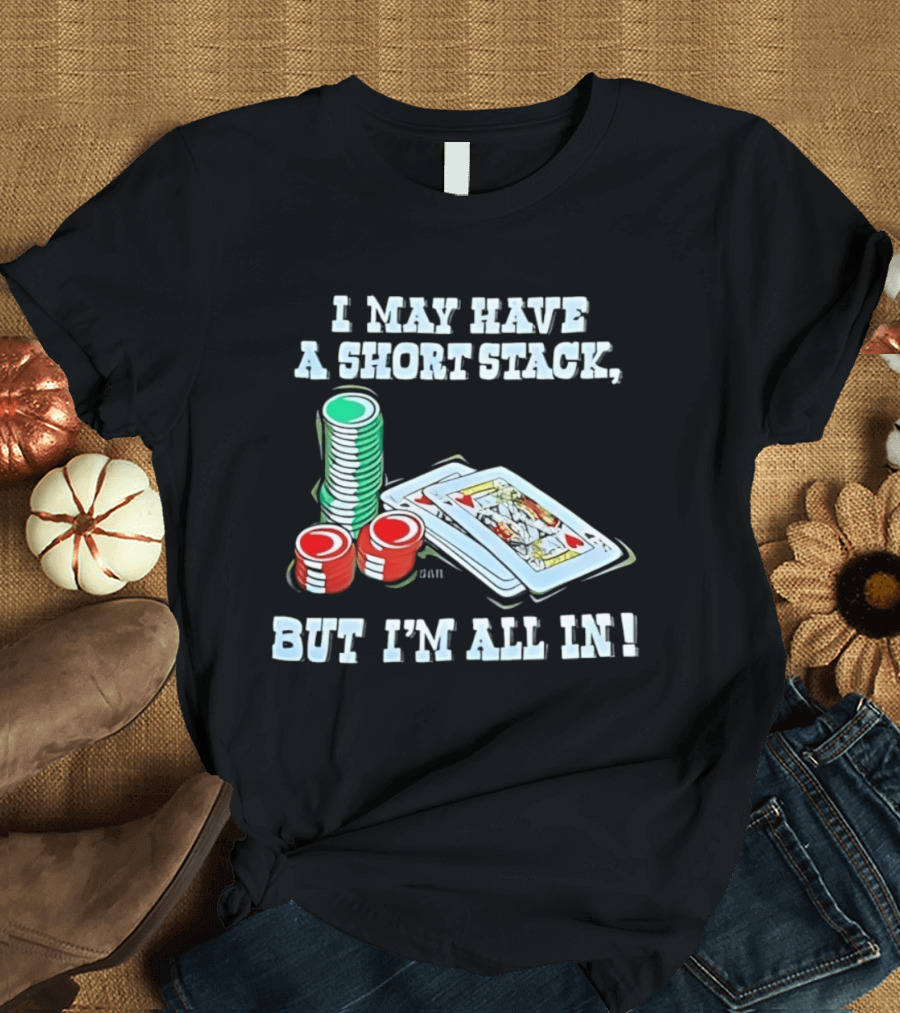 I May Have A Short Stack Poker Chips And Cards All T-Shirt