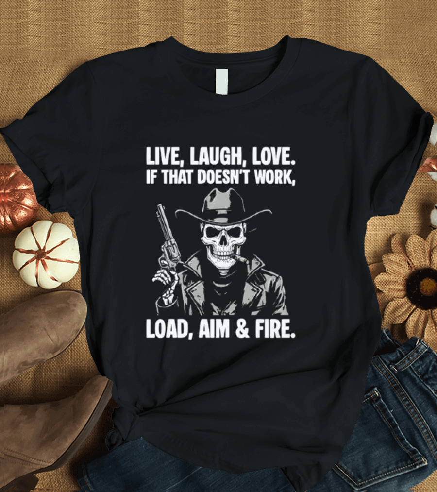 Live Laugh Love If That Doesn't Work Load Aim Fire Cowboy Skull T-Shirt