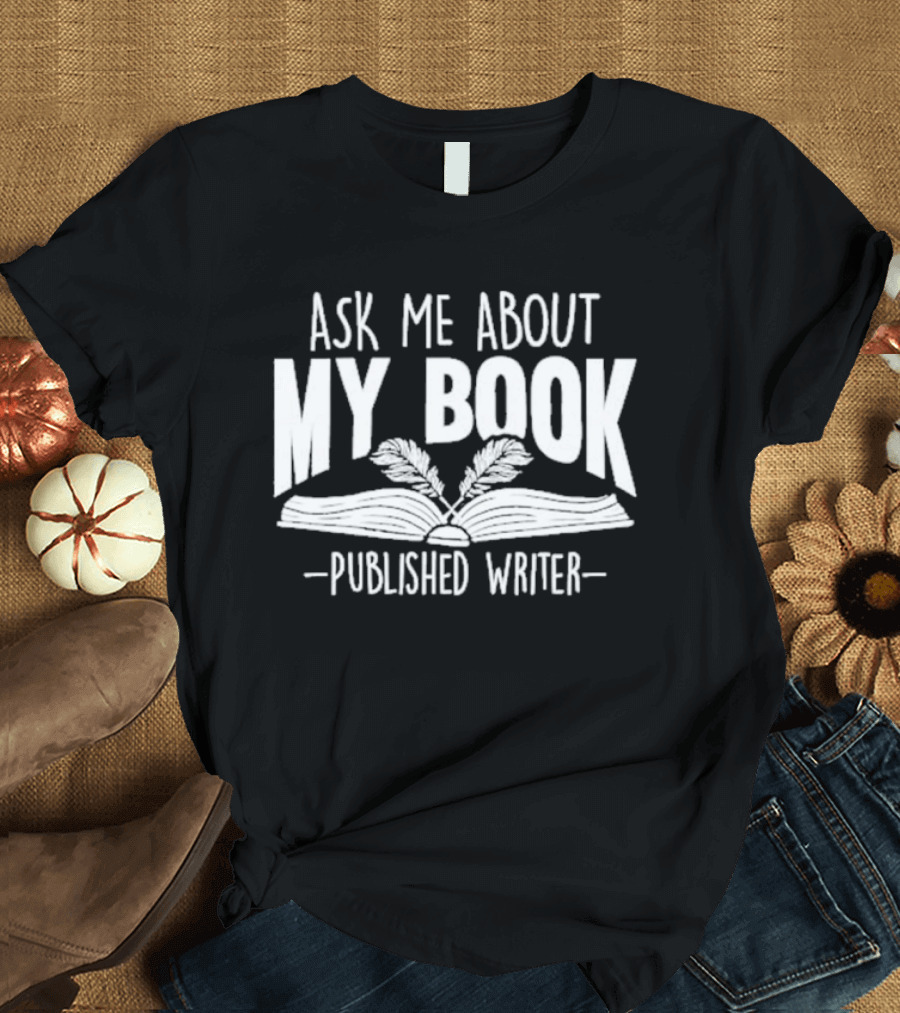 Ask Me About My Book Published Writer Book Lover Gifts Writer Enthusiast Conversation Starter T-Shirt