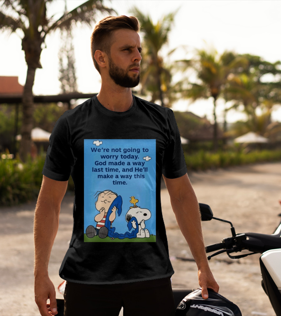 Snoopy Woodstock Linus Van Pelt We're Not Going To Worry Today God Made A Way Last Time And He'll Make A Way This Time T-Shirt