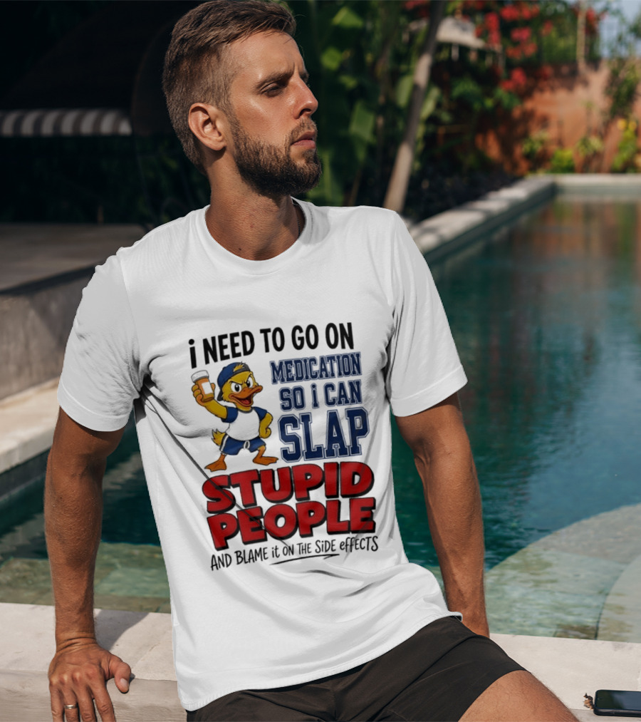 I Need To Go On Medication So I Can Slap Stupid People And Blame It On The Side Effects Cartoon Duck T-Shirt