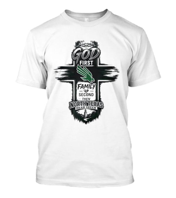 God First Family Second Then North Texas Mean Green T-Shirt