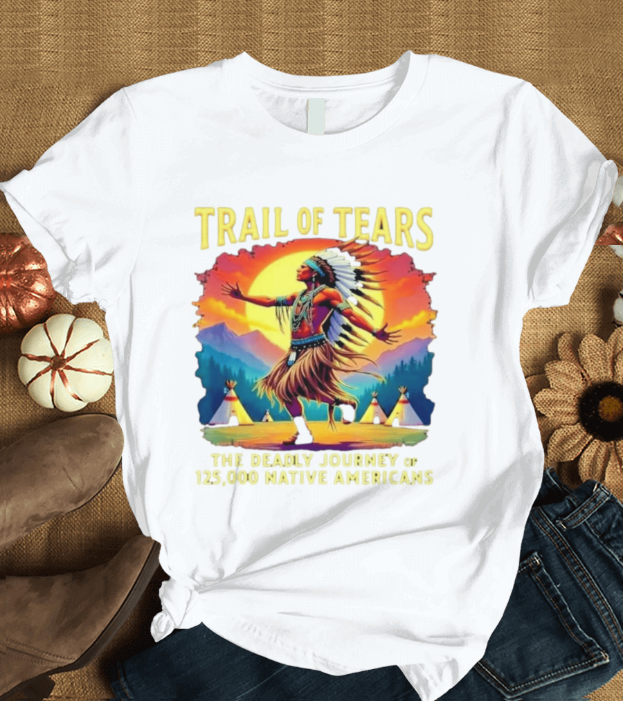 Trail Of Tears The Deadly Journey Of 125000 Native Americans Dance And Teepees T-Shirt