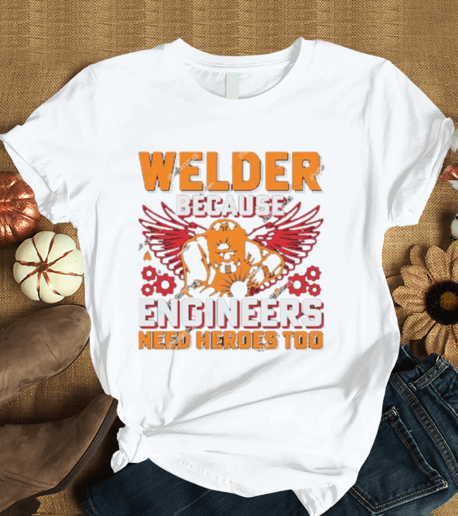 Welder Because Engineers Need Heroes Too Wings Gears And Flames T-Shirt