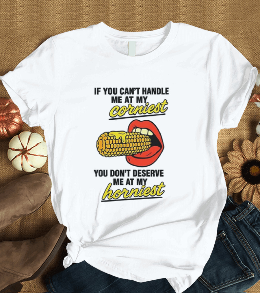 If You Can't Handle Me At My Corniest You Don't Deserve Me At My Horniest Corn Mouth Eating T-Shirt