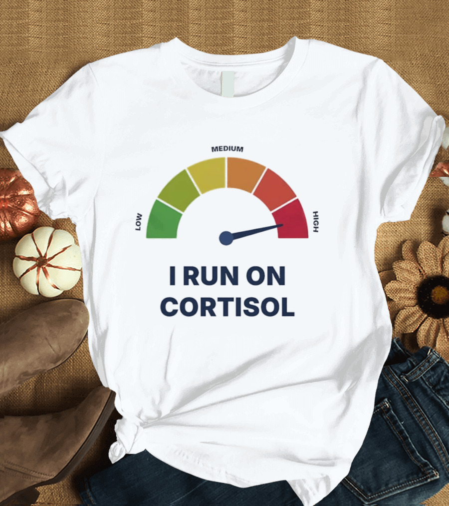 Cortisol Stress Meter High I Run On Cortisol T-Shirt