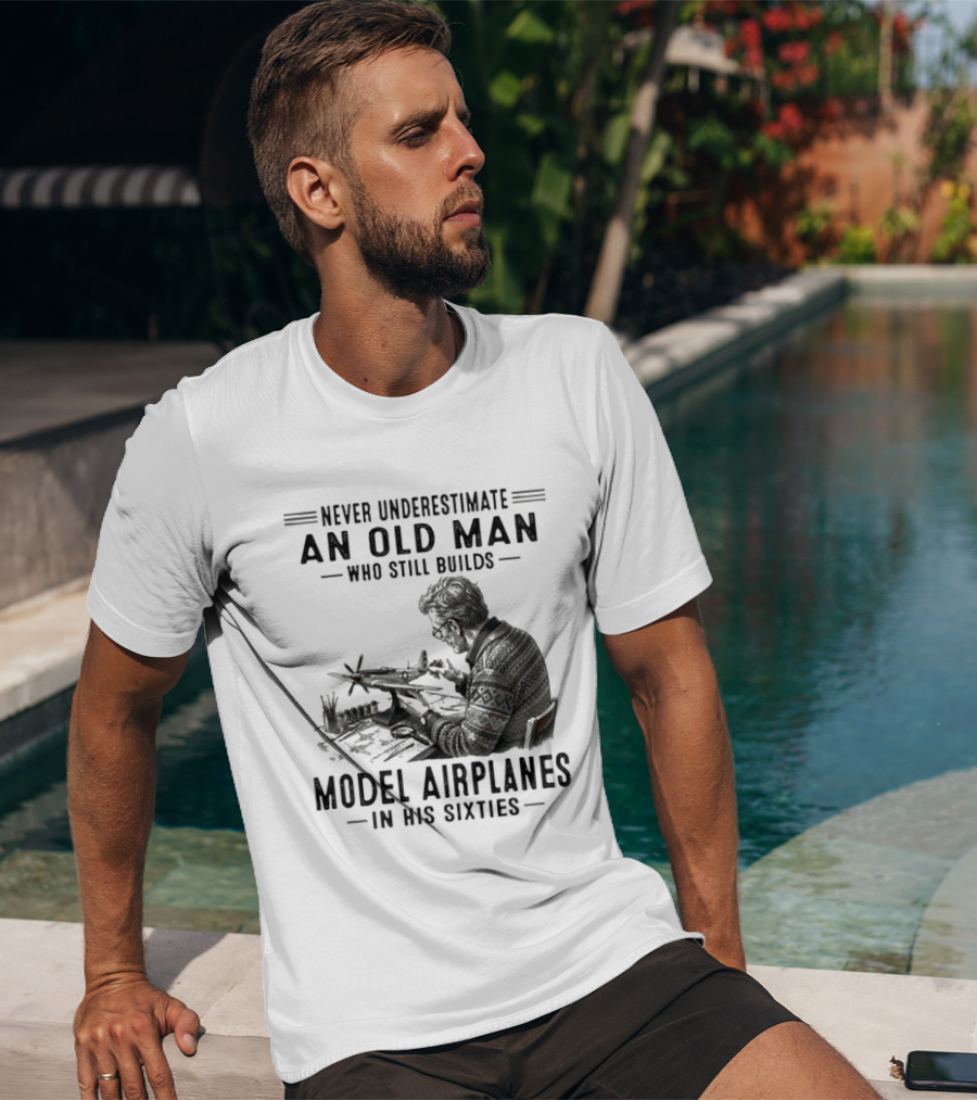 Never Underestimate An Old Man Who Still Builds Model Airplanes In His Sixties T-Shirt