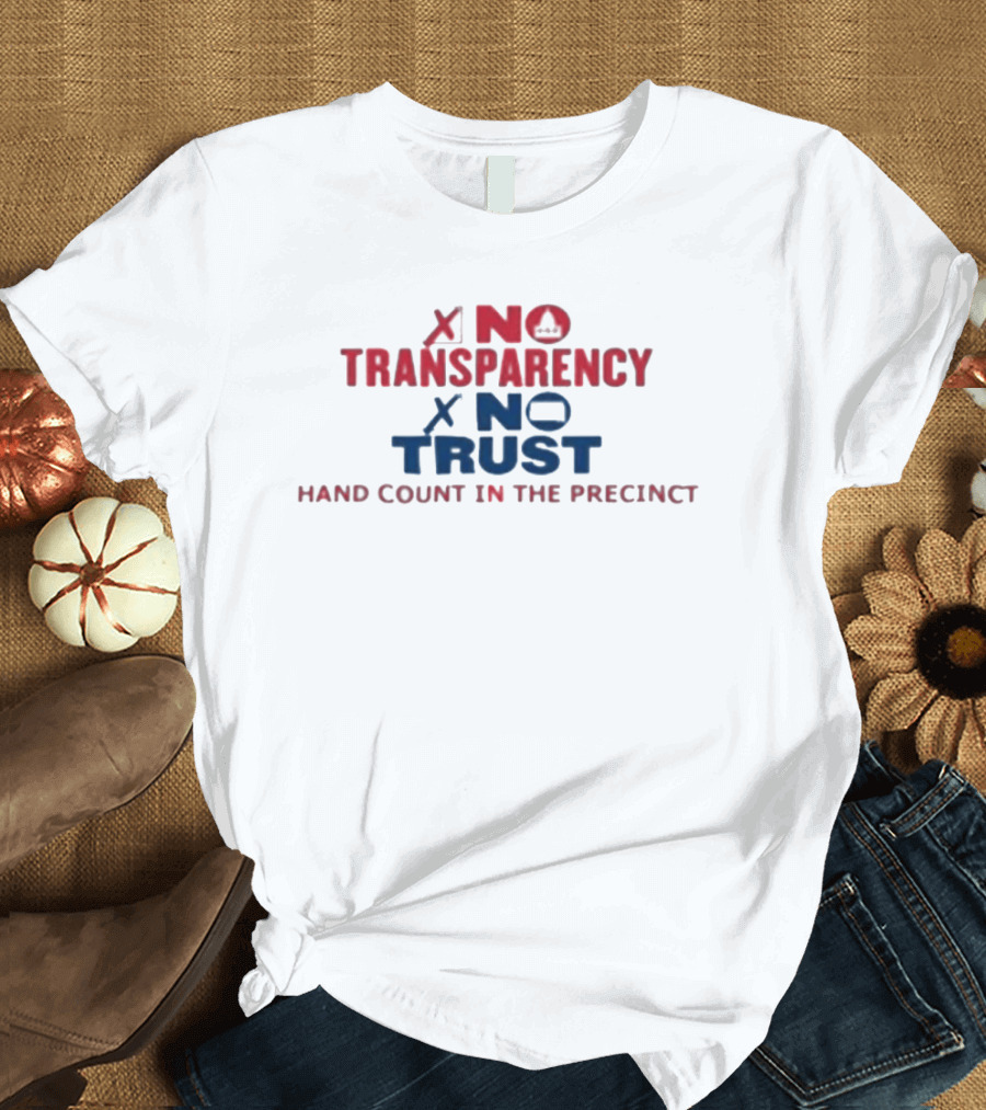 No Transparency No Trust Hand Count In The Precinct Voting Accountability T-Shirt