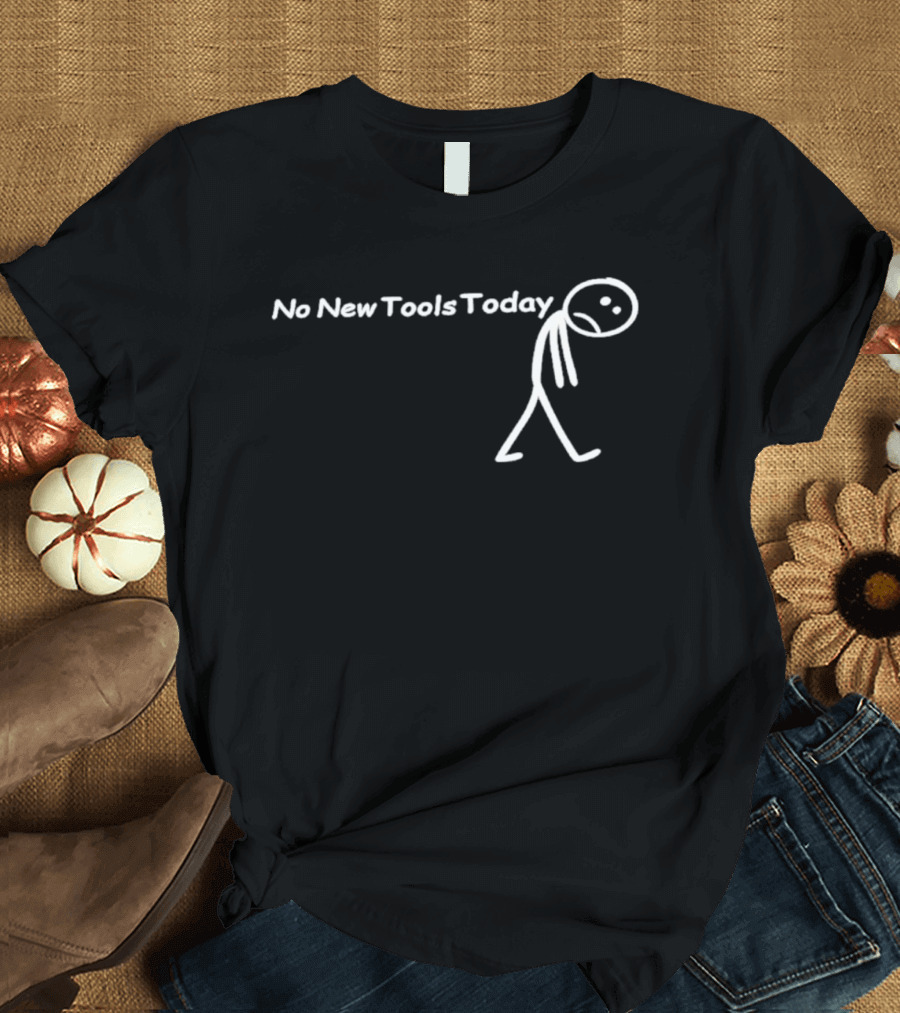 No New Tools Today Sad Stick Man T-Shirt