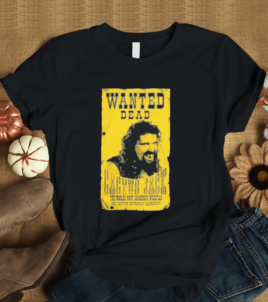Wanted Dead Cactus Jack The Worlds Most Dangerous Wrestler Use Caution Extremely Dangerous T-Shirt