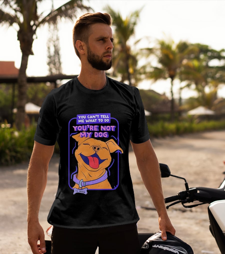 You Can't Tell Me What To Do You're Not My Dog The Boss Dog Smiling T-Shirt