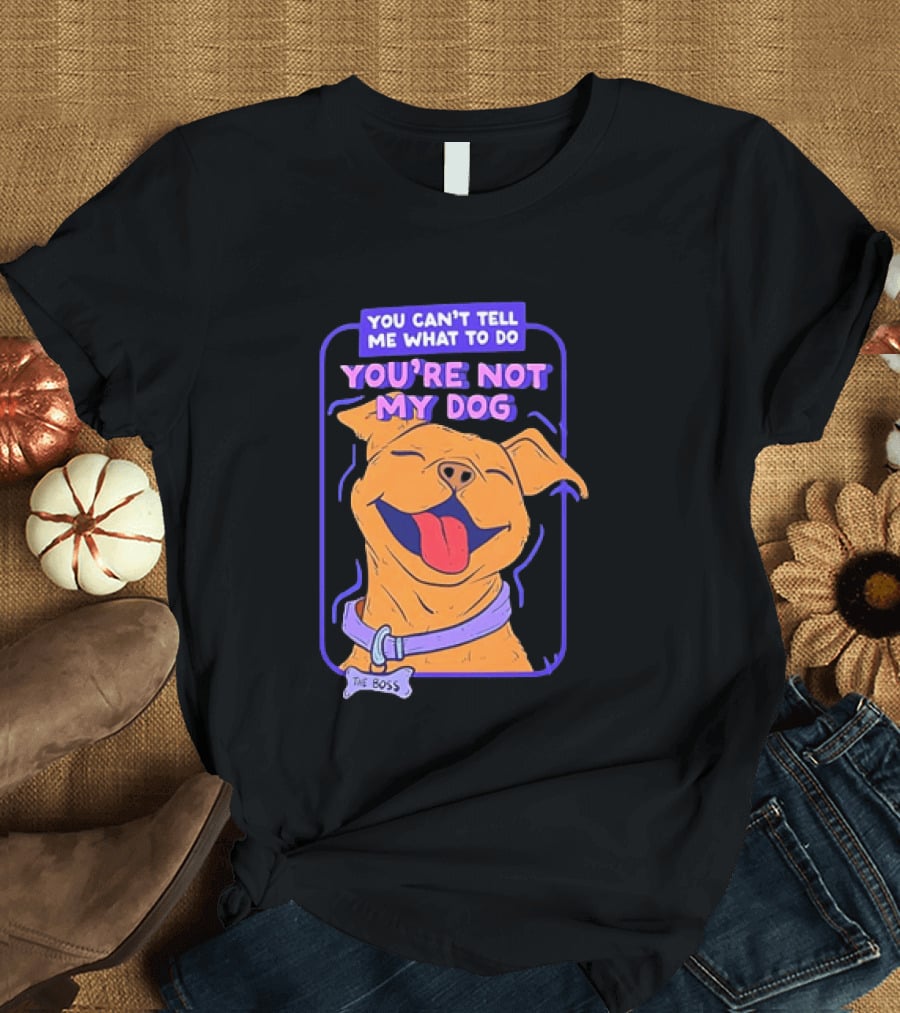 You Can't Tell Me What To Do You're Not My Dog The Boss Dog Smiling T-Shirt