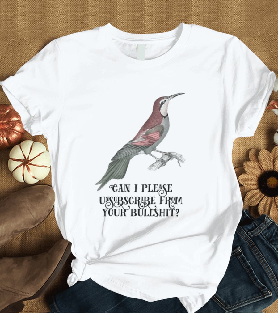 Can I Please Unsubscribe From Your Bullshit Bird T-Shirt