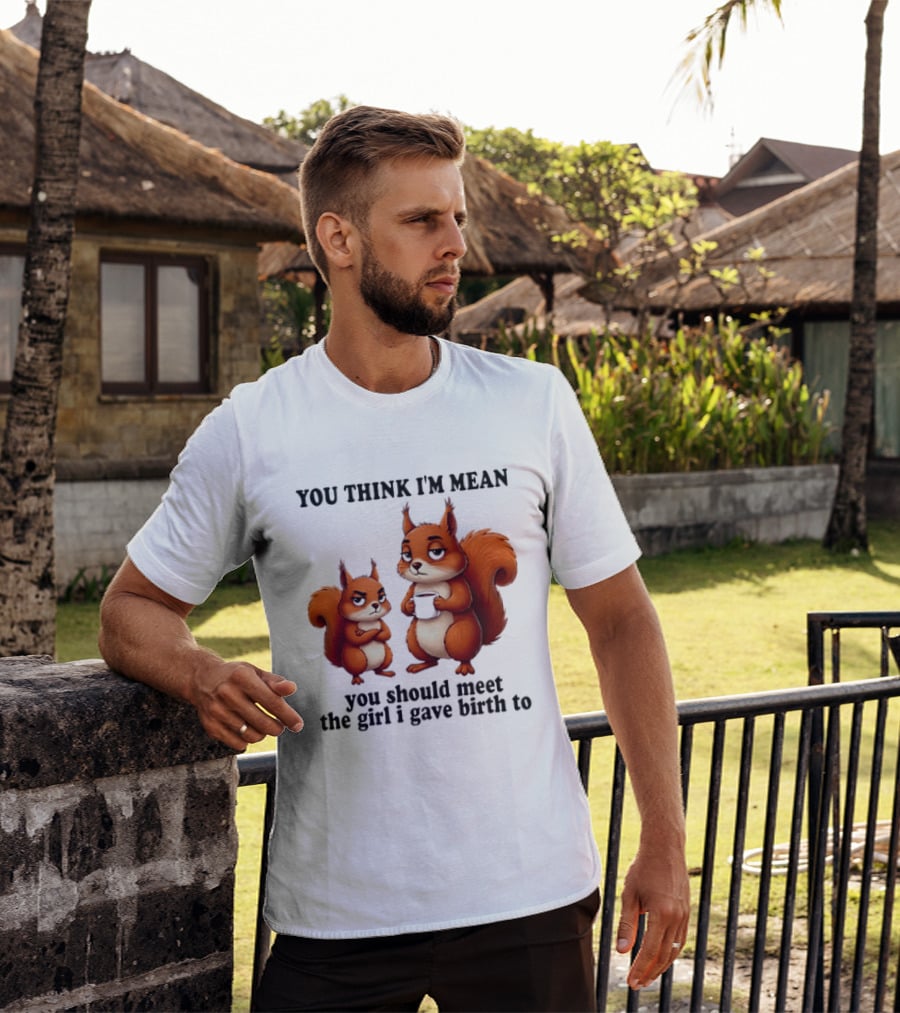 You Think I'm Mean You Should Meet The Girl I Gave Birth To Squirrels T-Shirt