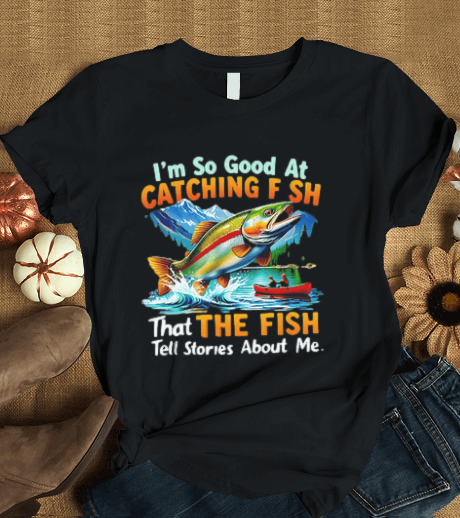 I'm So Good At Catching Fish That The Fish Tell Stories About Me Fishing Adventure With Trout And Canoe T-Shirt