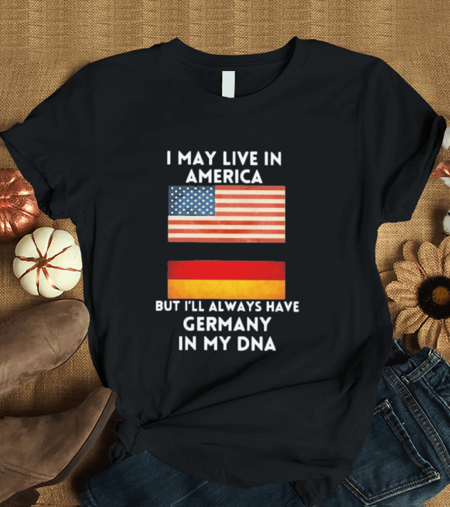 May Live In America Always Have Germany In My DNA American German Flags T-Shirt