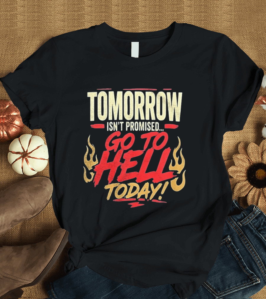 Tomorrow Isn't Promised Go To Hell Today Fiery Flames T-Shirt
