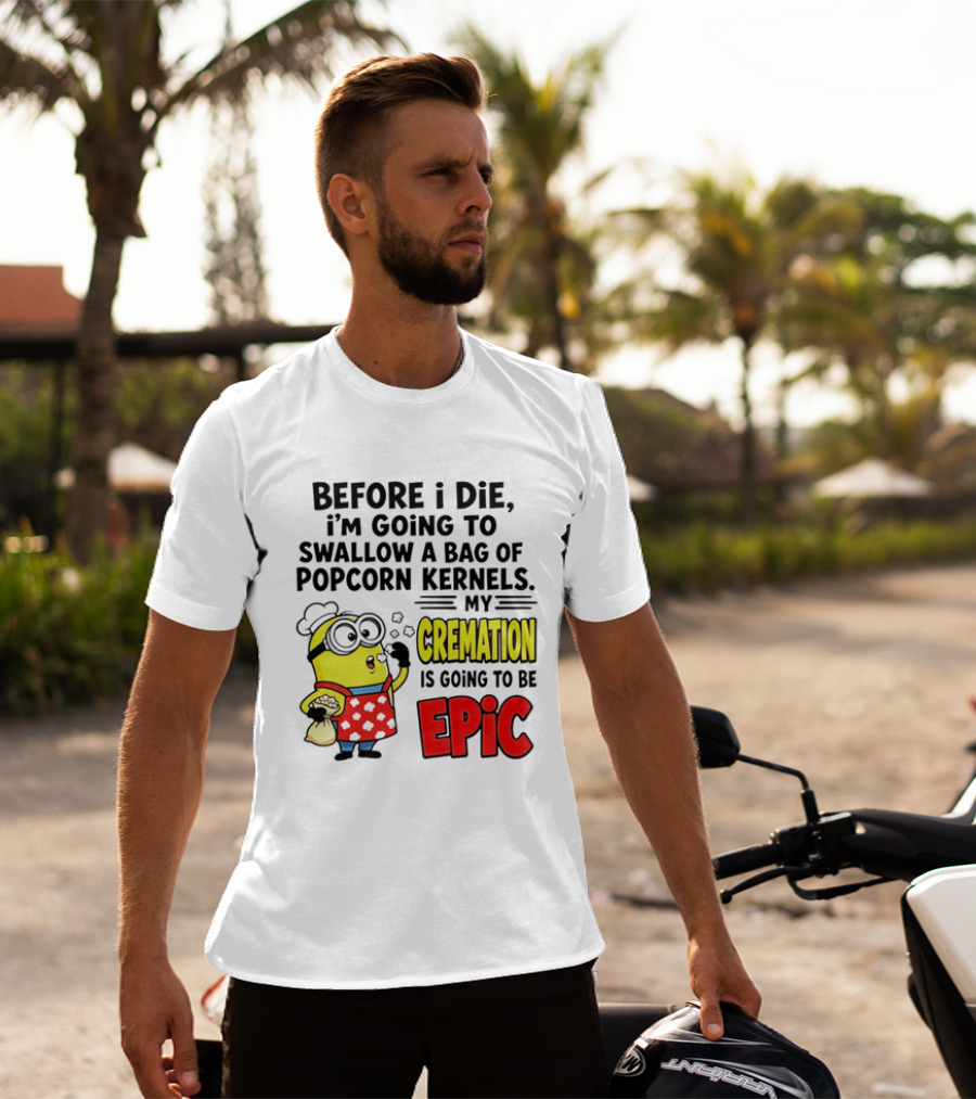 Minion Before I Die Swallow Popcorn Kernels My Cremation Epic T-Shirt