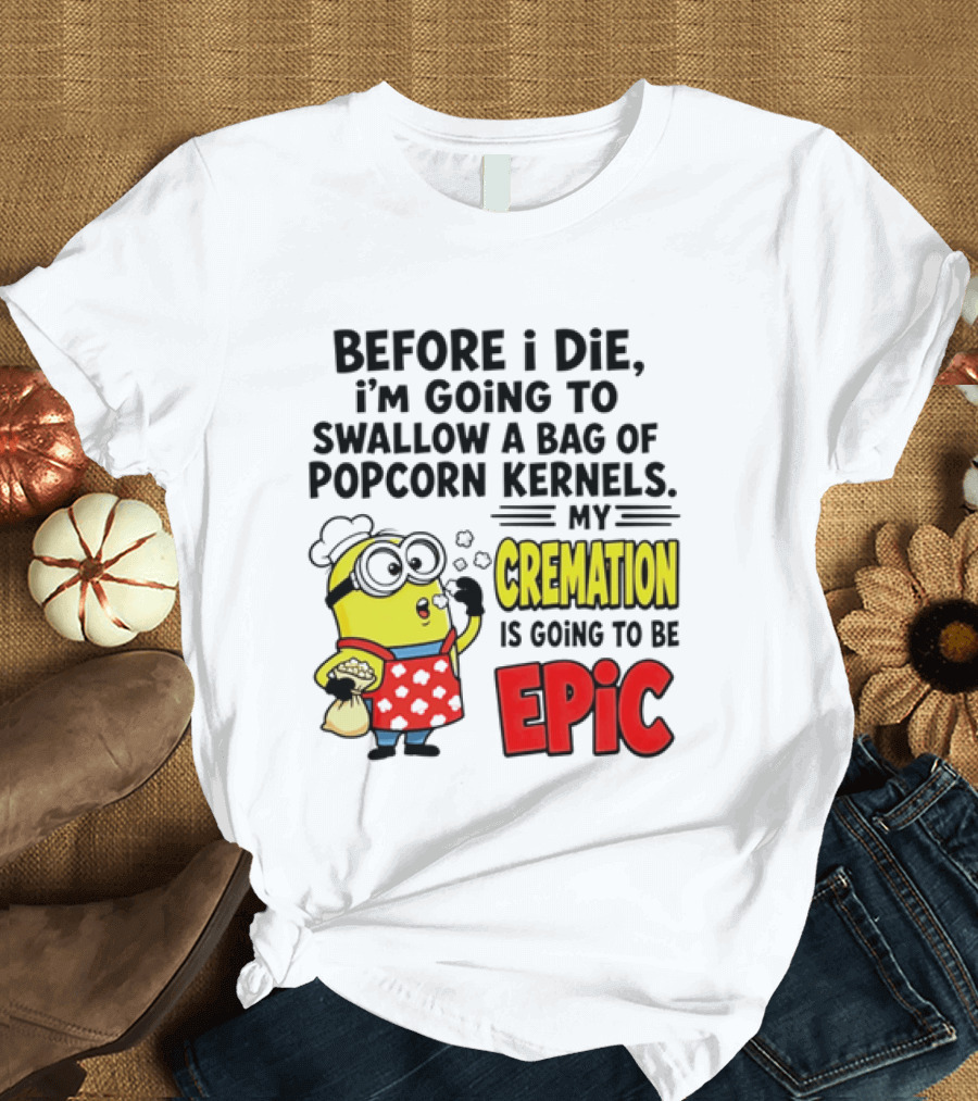 Minion Before I Die Swallow Popcorn Kernels My Cremation Epic T-Shirt