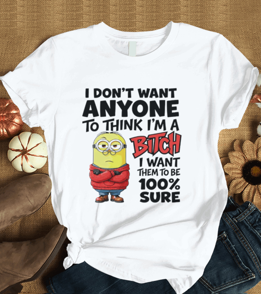 Minion I Don't Want Anyone To Think I'm A Bitch I Want Them To Be 100% Sure T-Shirt