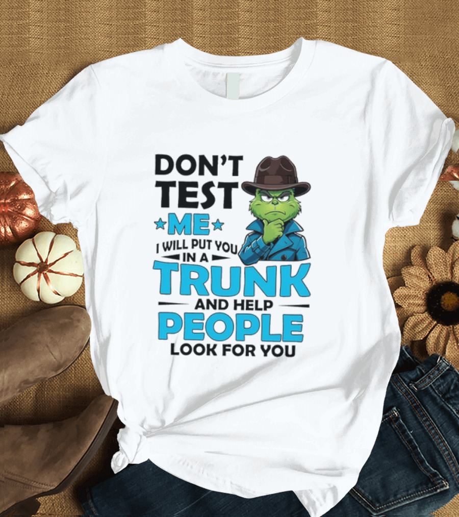 Don't Test Me Grinch I Will Put You In A Trunk And Help People Look For You T-Shirt