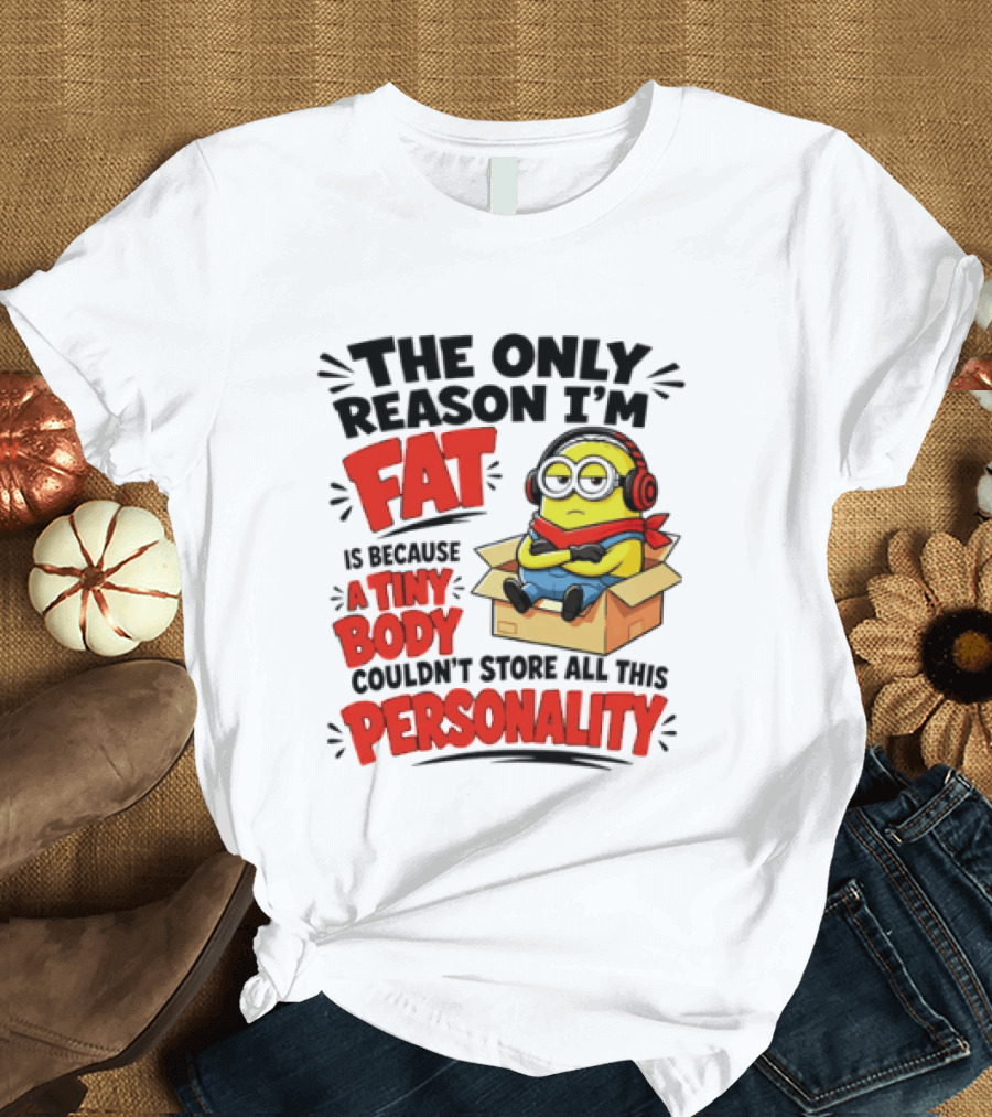 The Only Reason I'm Fat Is Because A Tiny Body Couldn't Store All This Personality Minion In Box T-Shirt