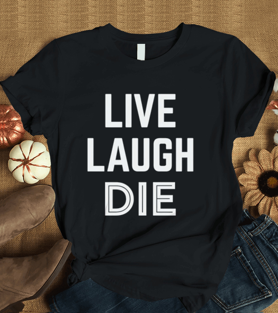 Live Laugh Die Text Black Humor Phrase T-Shirt