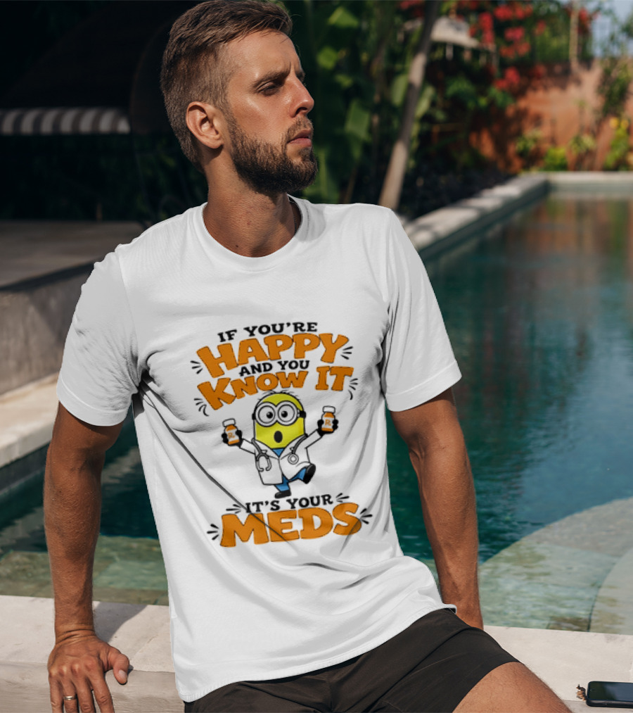 If You're Happy And You Know It It's Your Meds Minion Doctor T-Shirt