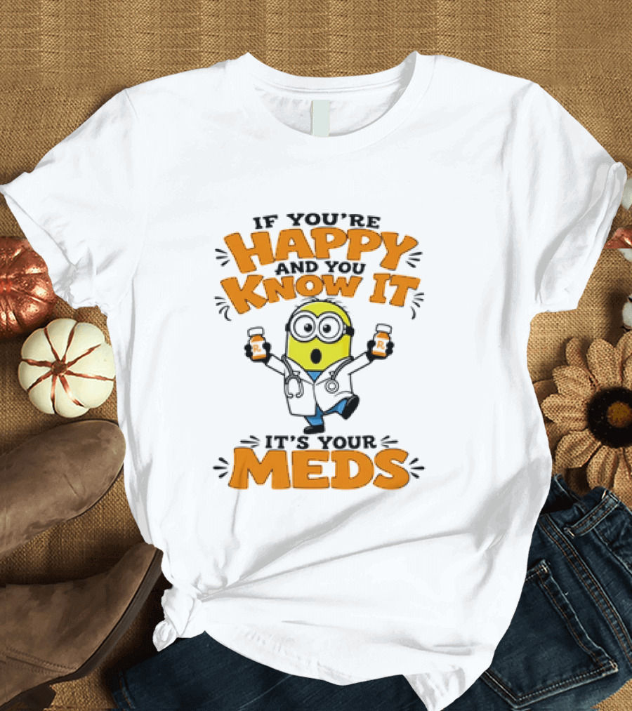 If You're Happy And You Know It It's Your Meds Minion Doctor T-Shirt