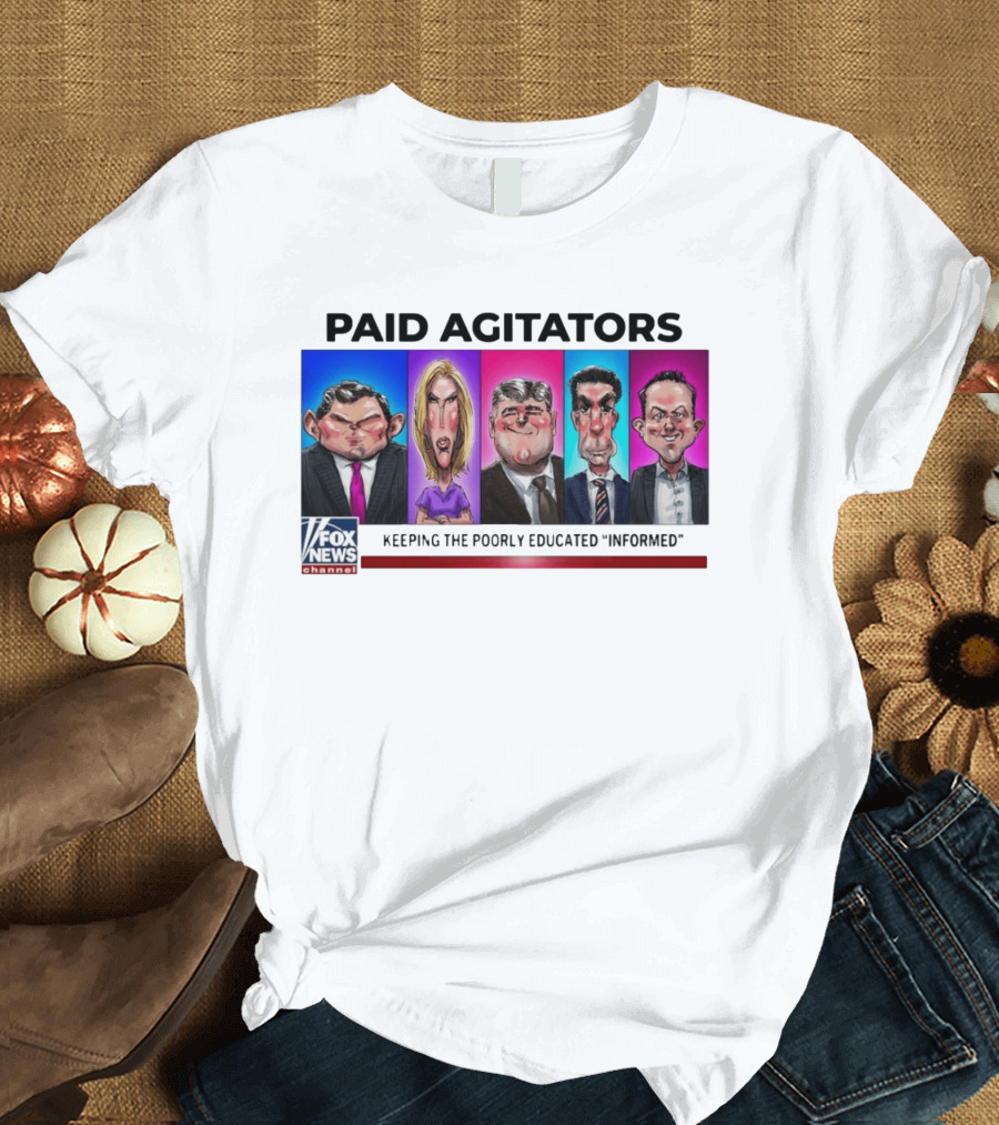 Paid Agitators Fox News Channel Keeping The Poorly Educated Informed T-Shirt