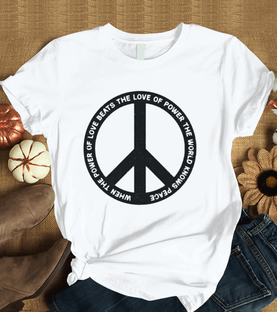 When The Power Of Love Beats The Love Of Power Peace T-Shirt