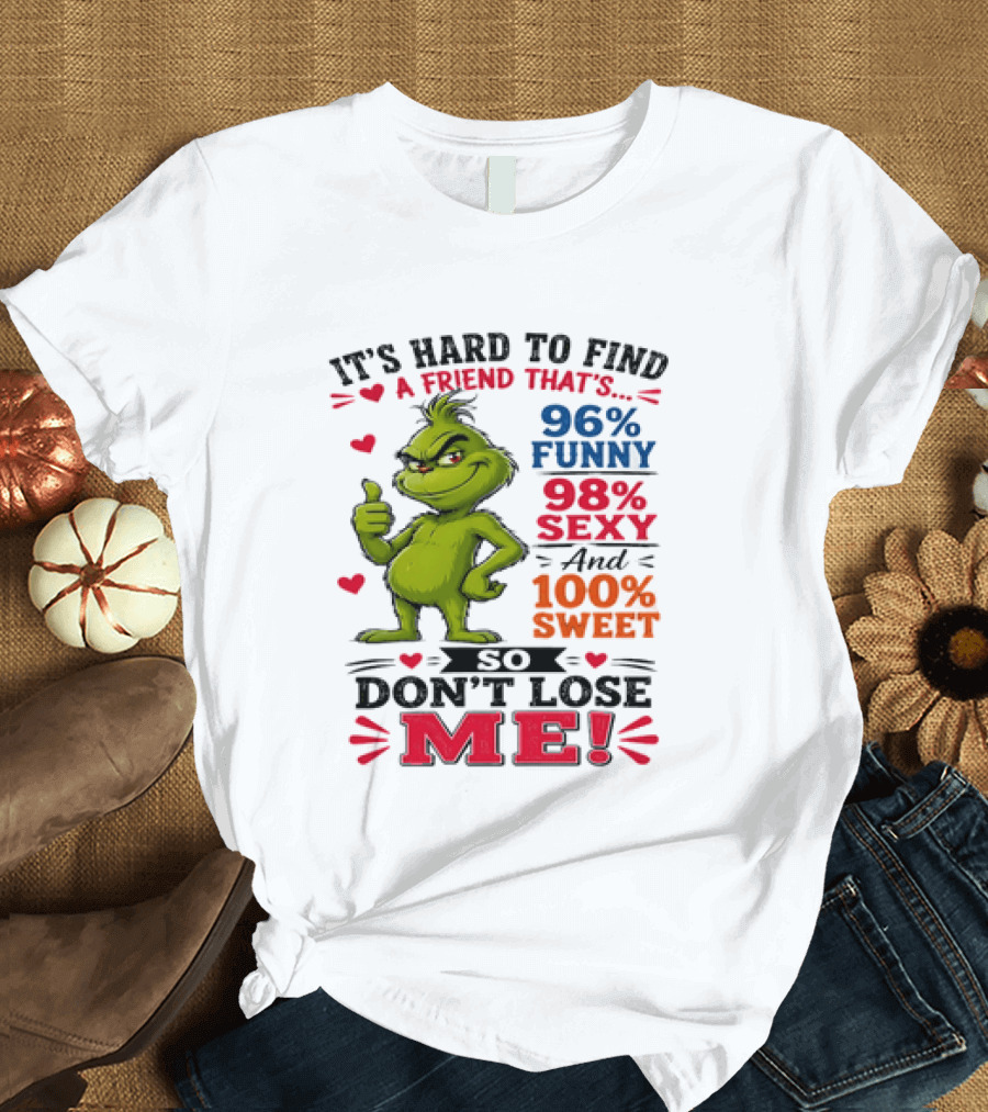 It's Hard To Find A Friend That's 96% Funny 98% Sexy And 100% Sweet Grinch Don't Lose Me T-Shirt