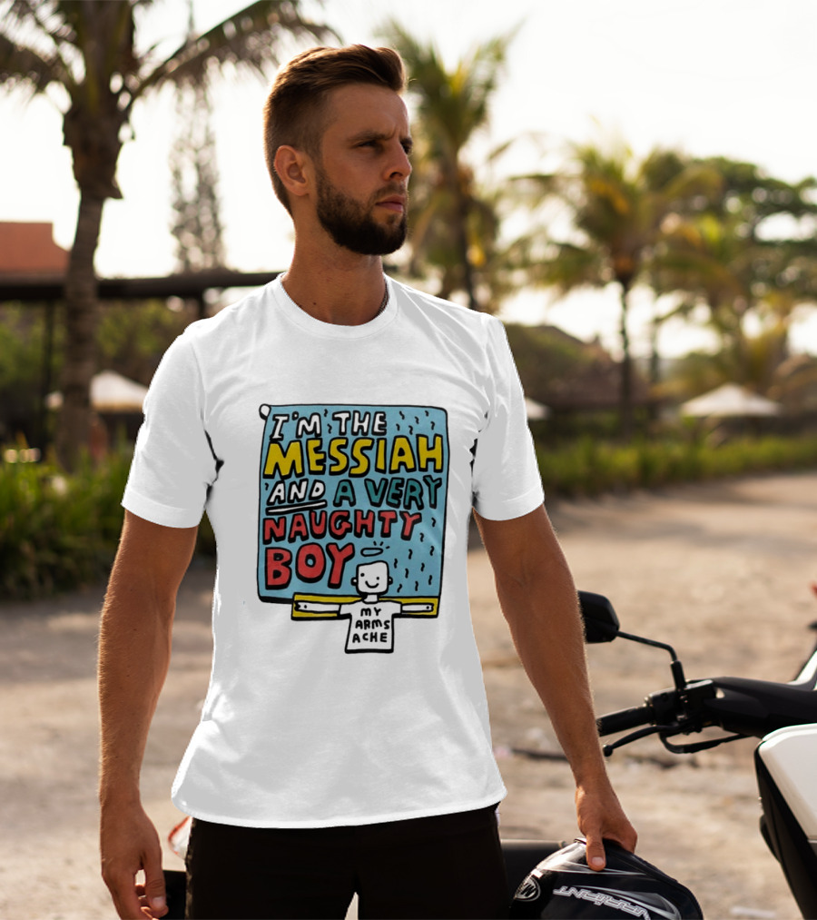 I'm The Messiah And A Very Naughty Boy My Arms Ache T-Shirt
