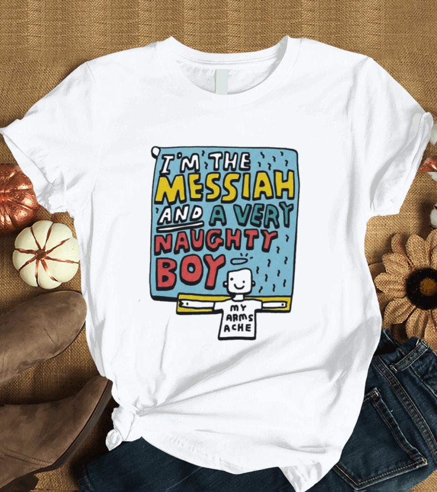 I'm The Messiah And A Very Naughty Boy My Arms Ache T-Shirt