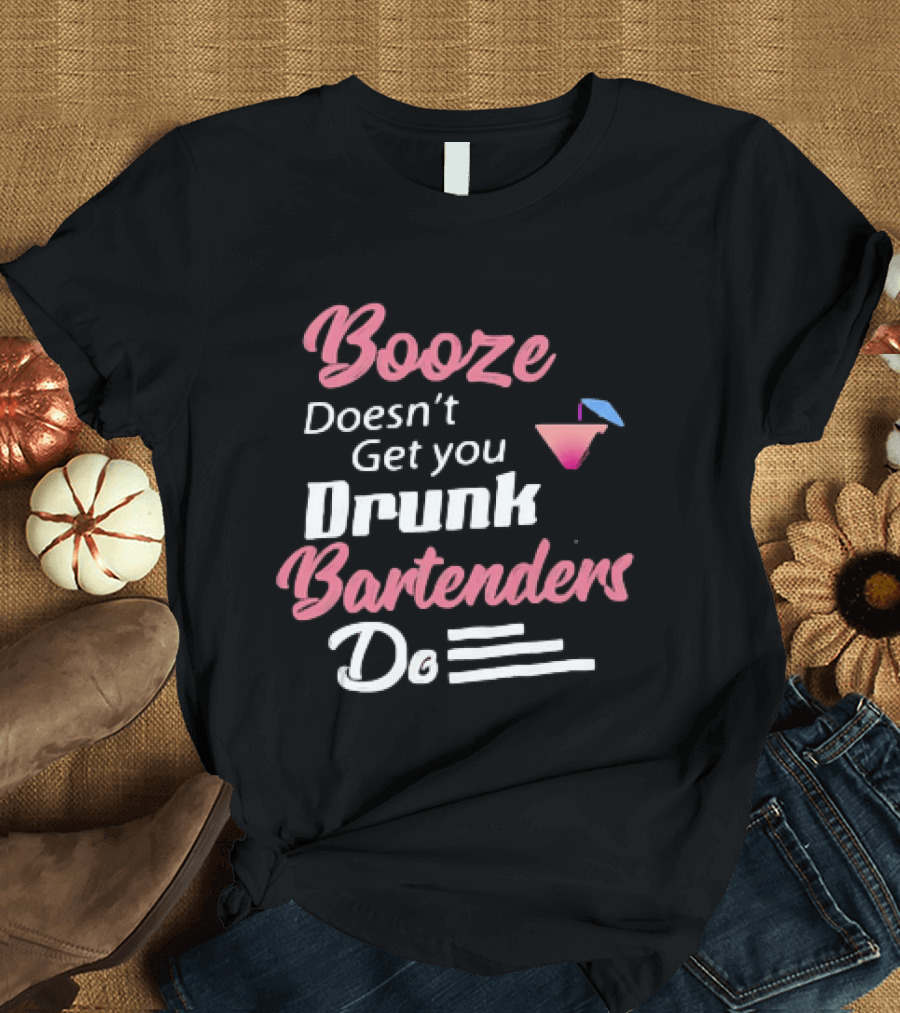 Booze Doesn't Get You Drunk Bartenders Do Cocktail Humor T-Shirt