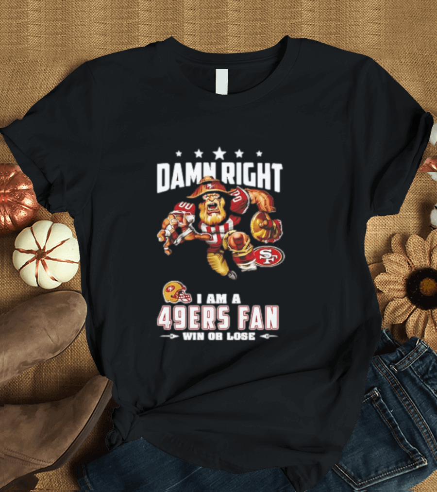 Damn Right I Am A 49ers Fan Win Or Lose T-Shirt