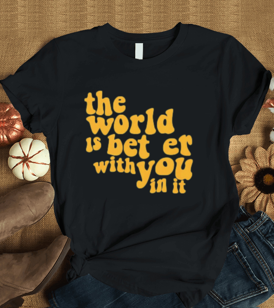 The World Is Better With You In It Motivational T-Shirt