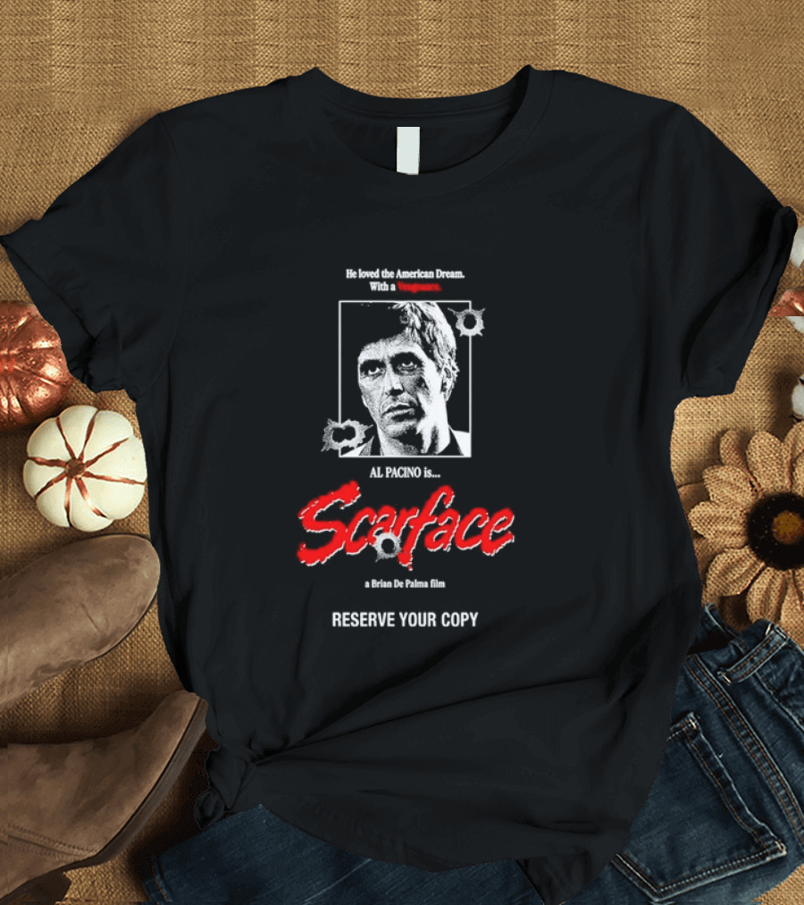 Tony Montana Scarface He Loved The American Dream Al Pacino Film Reserve Your Copy T-Shirt