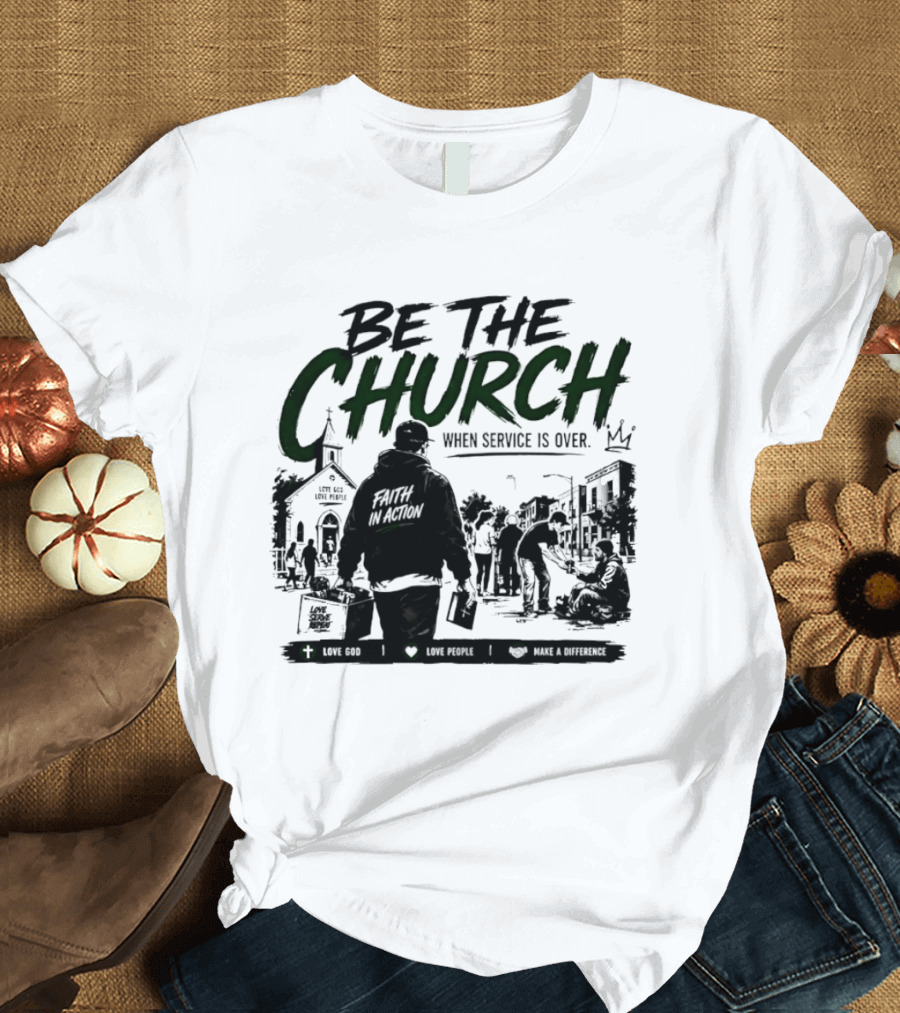 Be The Church When Service Is Over Inspirational Message With Church T-Shirt