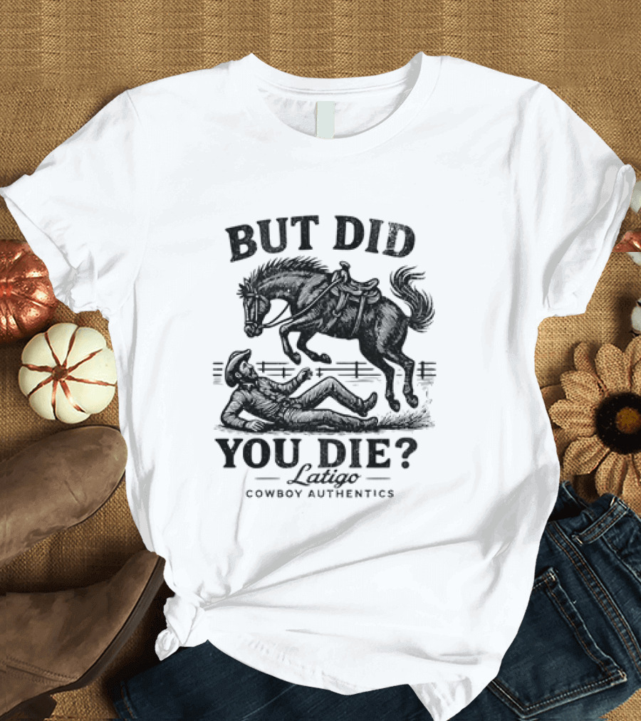 But Did You Die Cowboy Rodeo Latigo Cowboy Authentics T-Shirt