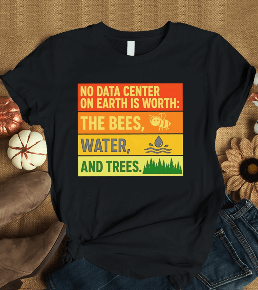 No Data Center On Earth Is Worth The Bees Water And Trees T-Shirt