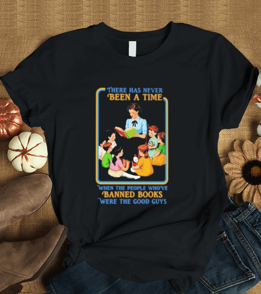 There Has Never Been A Time When The People Who Have Banned Books Were The Good Guys Reading To Children T-Shirt