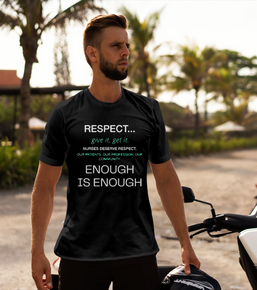 RESPECT Give It Get It Nurses Deserve Respect Our Patients Our Profession Our Community Enough Is Enough T-Shirt