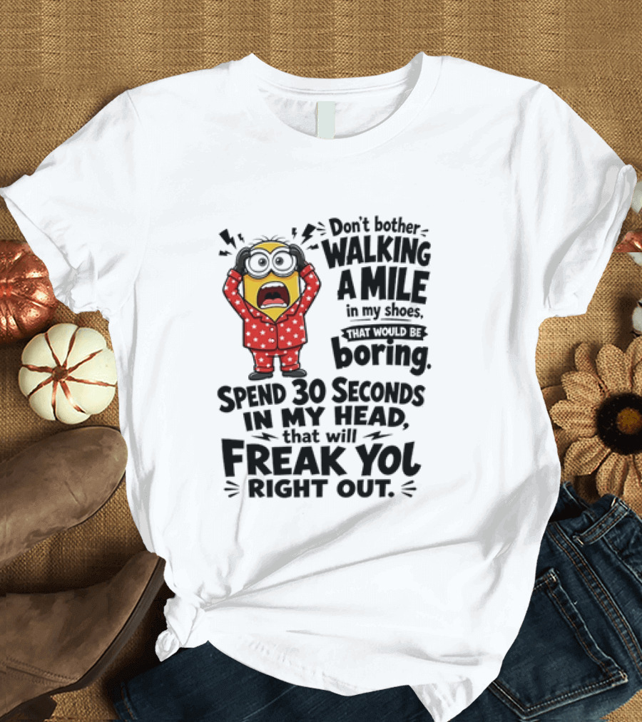 Minion Don't Bother Walking A Mile In My Shoes Spend 30 Seconds In My Head That Will Freak You Out T-Shirt