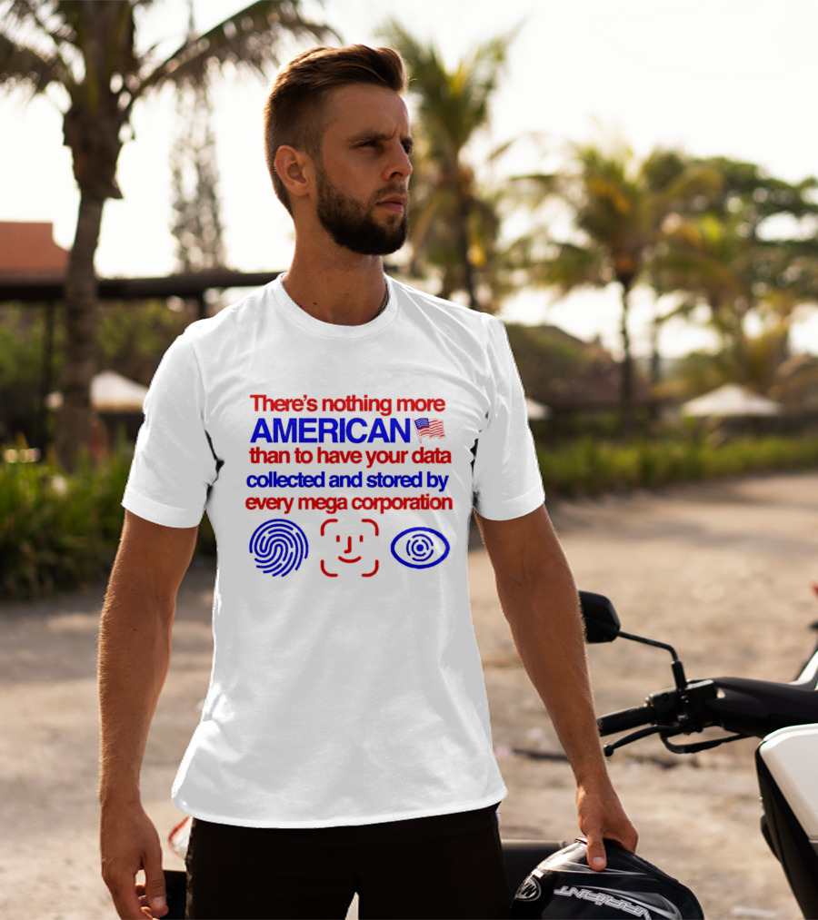There's Nothing More American Than To Have Your Data Collected And Stored By Every Mega Corporation T-Shirt