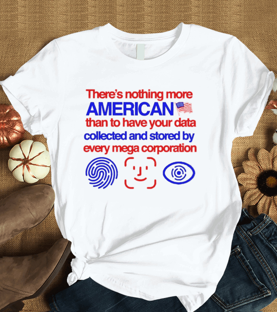 There's Nothing More American Than To Have Your Data Collected And Stored By Every Mega Corporation T-Shirt