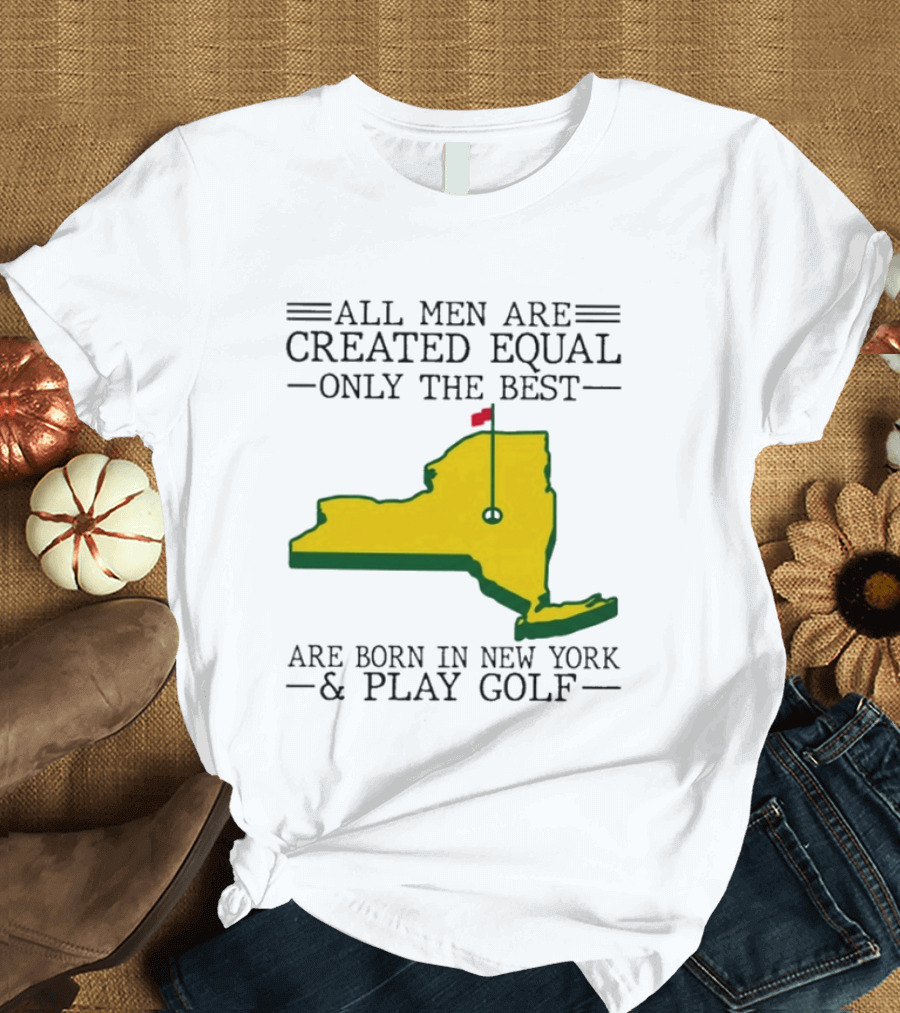 All Men Are Created Equal Only The Best Are Born In New York And Play Golf T-Shirt