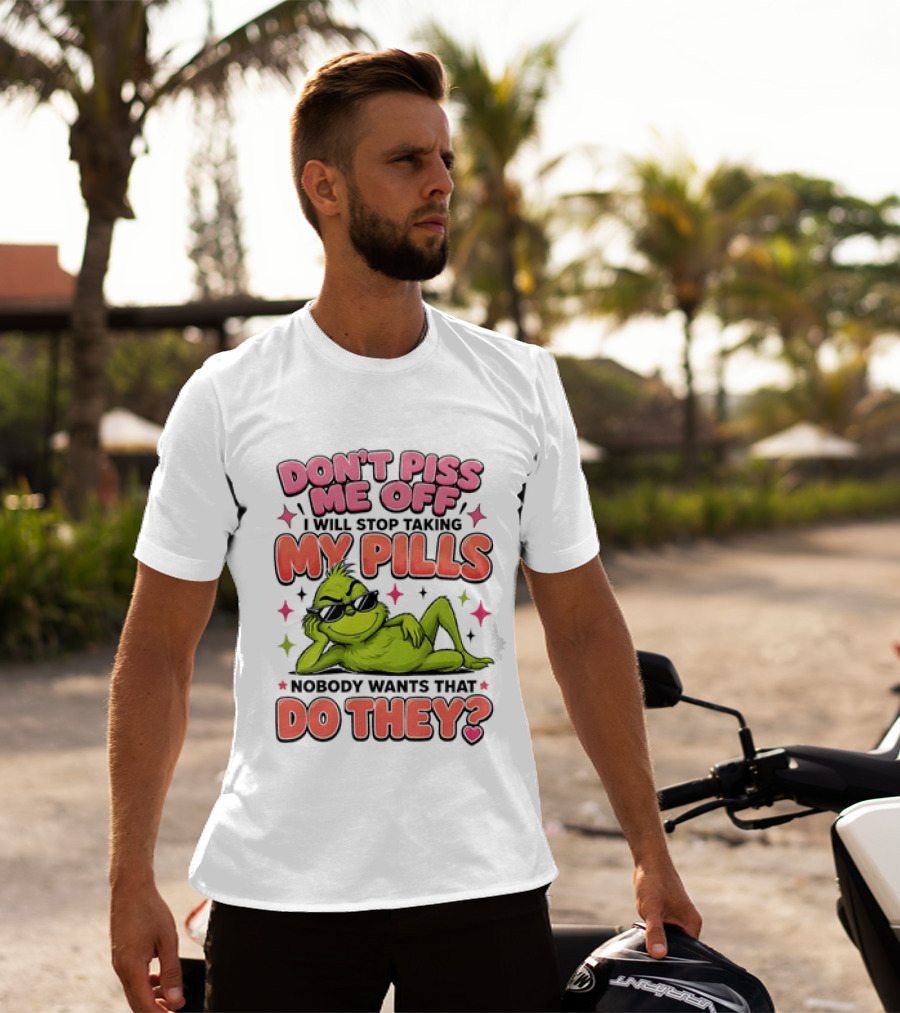 Don't Piss Me Off I Will Stop Taking My Pills Grinch Nobody Wants That Do They T-Shirt