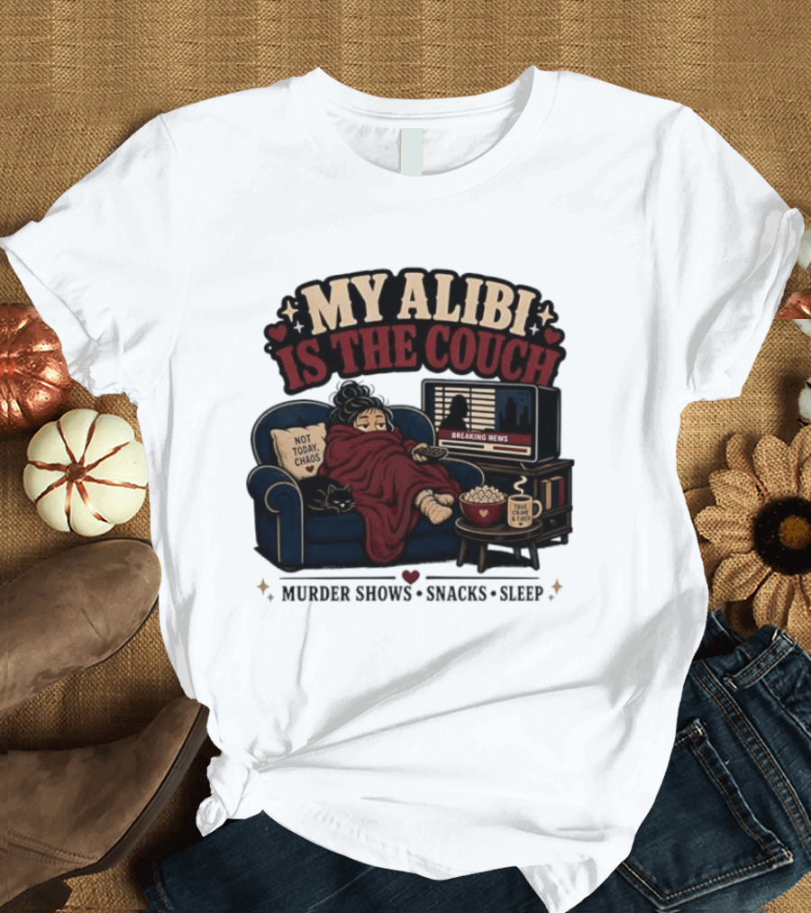 My Alibi Is The Couch Not Today Chaos True Crime And Tired Murder Shows Snacks Sleep T-Shirt